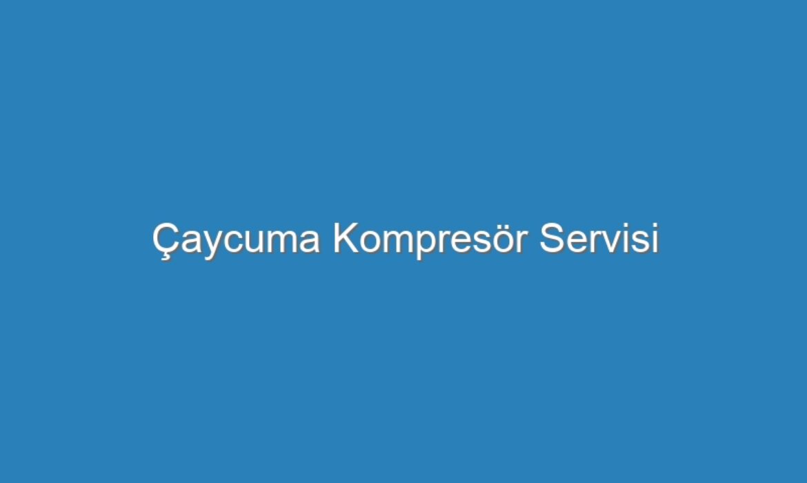 Çaycuma Kompresör Servisi