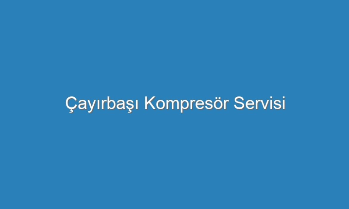 Çayırbaşı Kompresör Servisi