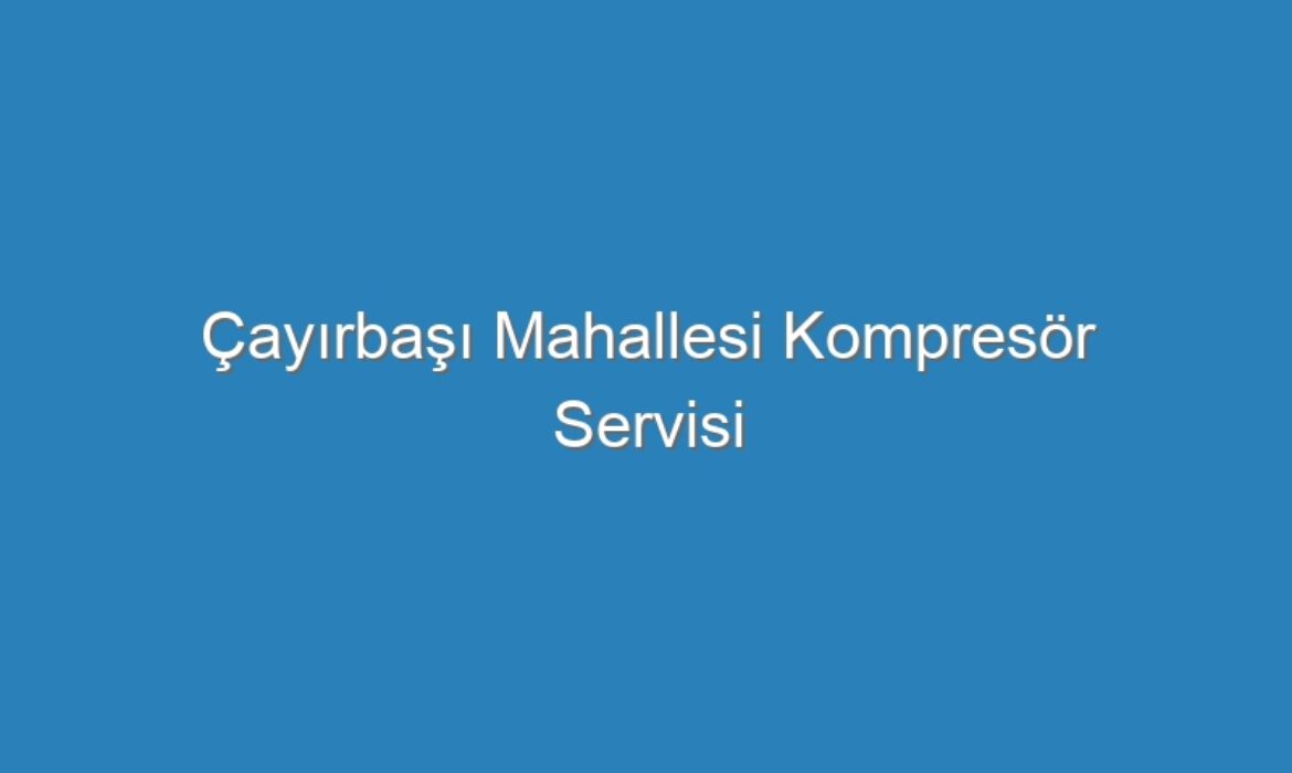 Çayırbaşı Mahallesi Kompresör Servisi