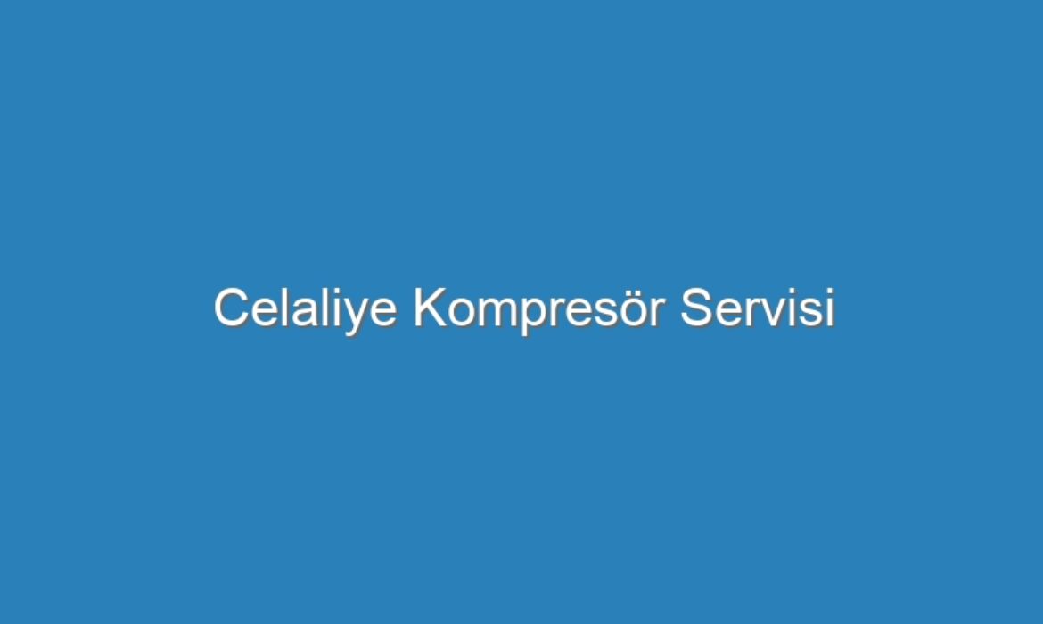 Celaliye Kompresör Servisi