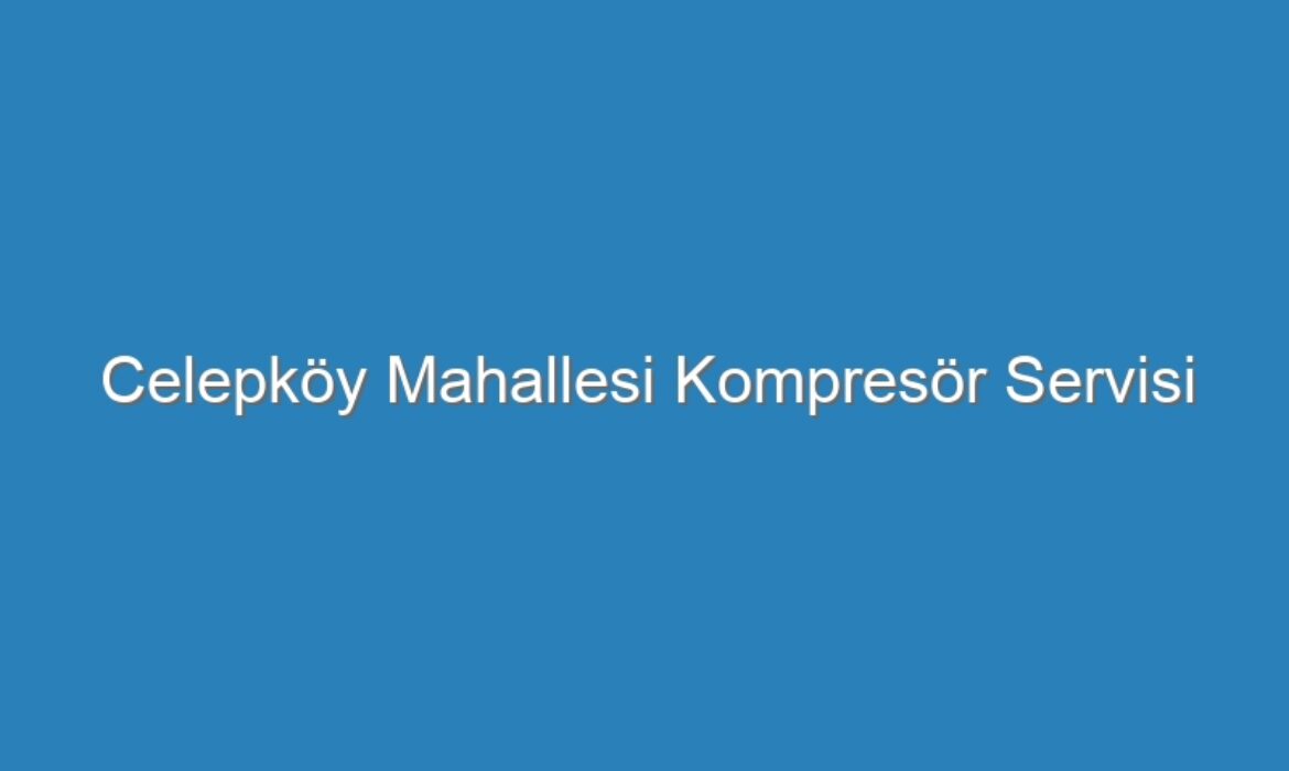 Celepköy Mahallesi Kompresör Servisi