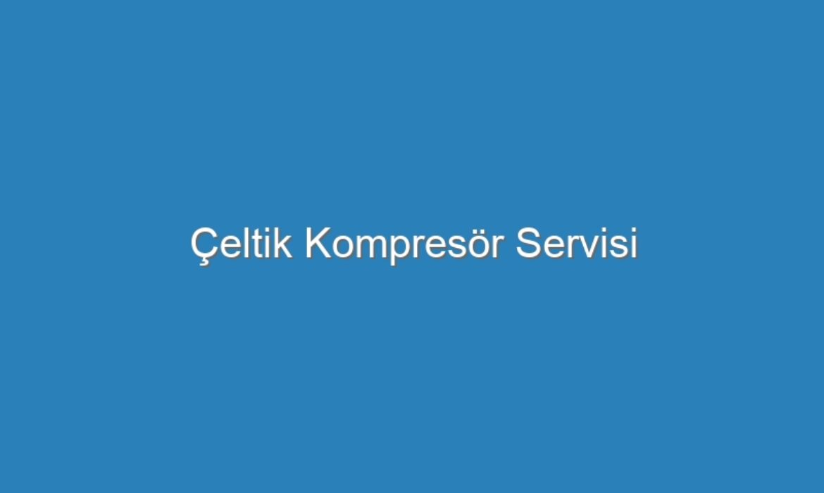 Çeltik Kompresör Servisi