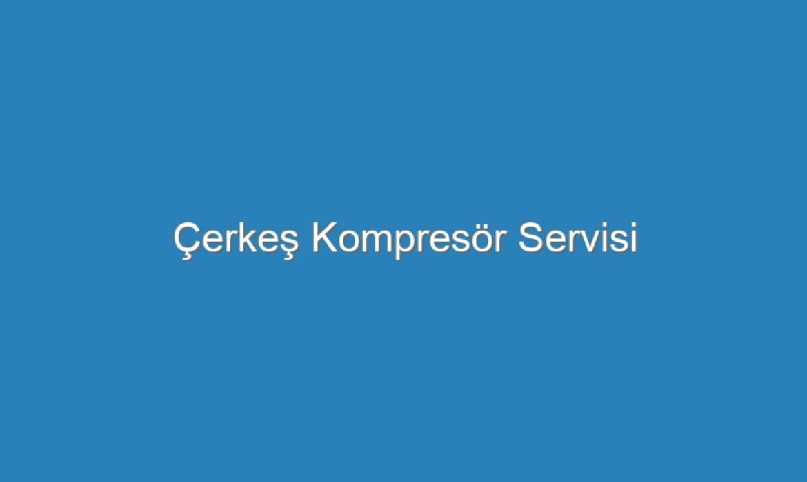 Çerkeş Kompresör Servisi