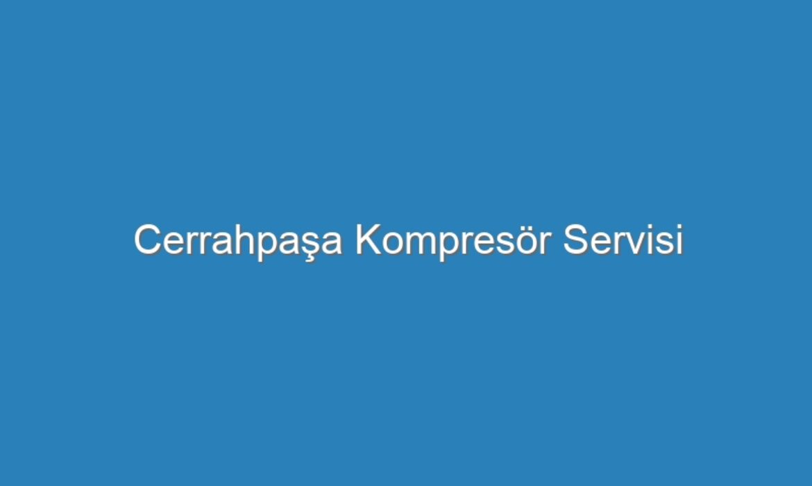 Cerrahpaşa Kompresör Servisi