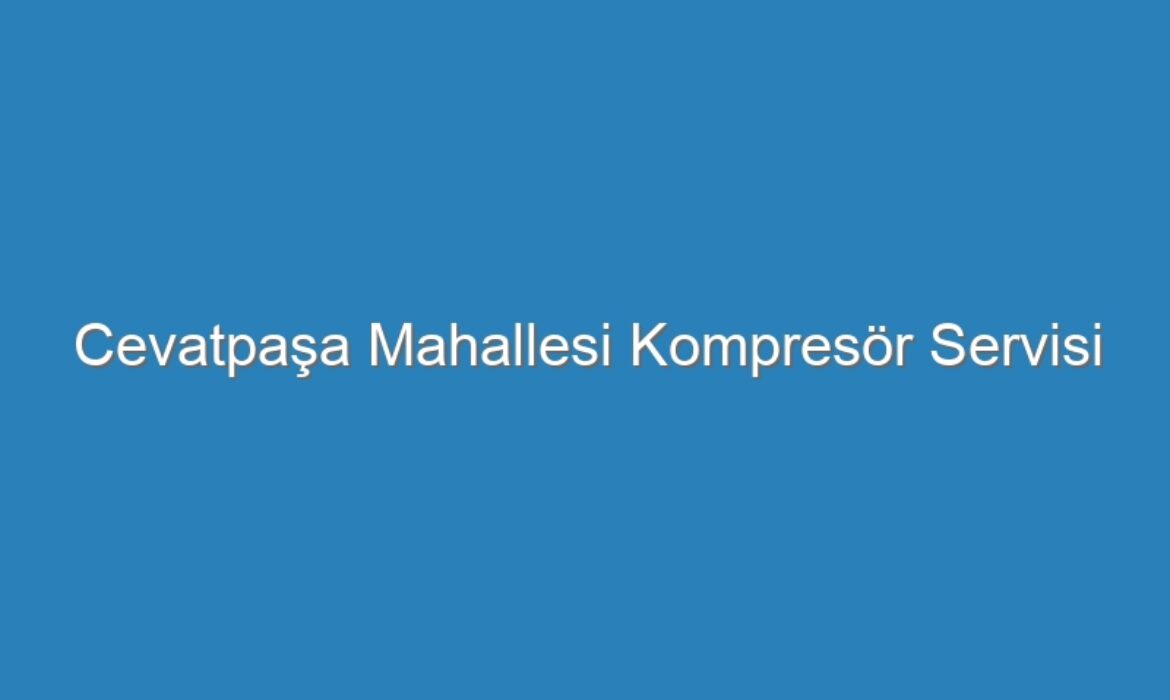 Cevatpaşa Mahallesi Kompresör Servisi