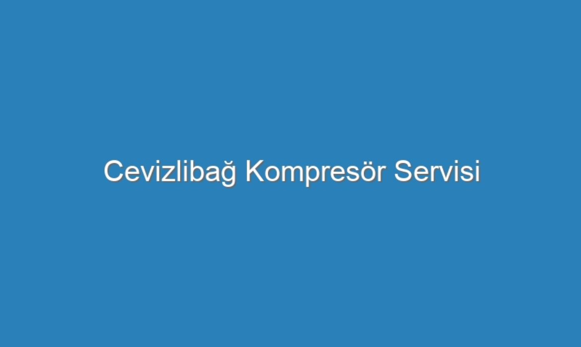 Cevizlibağ Kompresör Servisi