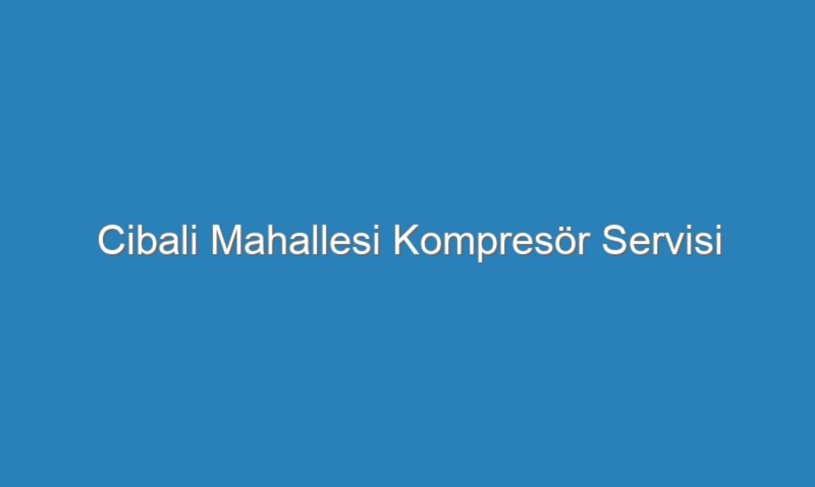 Cibali Mahallesi Kompresör Servisi