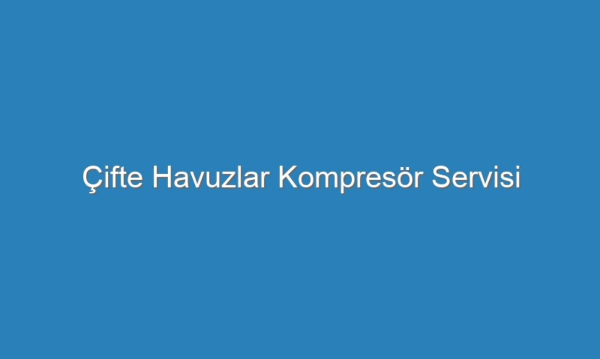 Çifte Havuzlar Kompresör Servisi