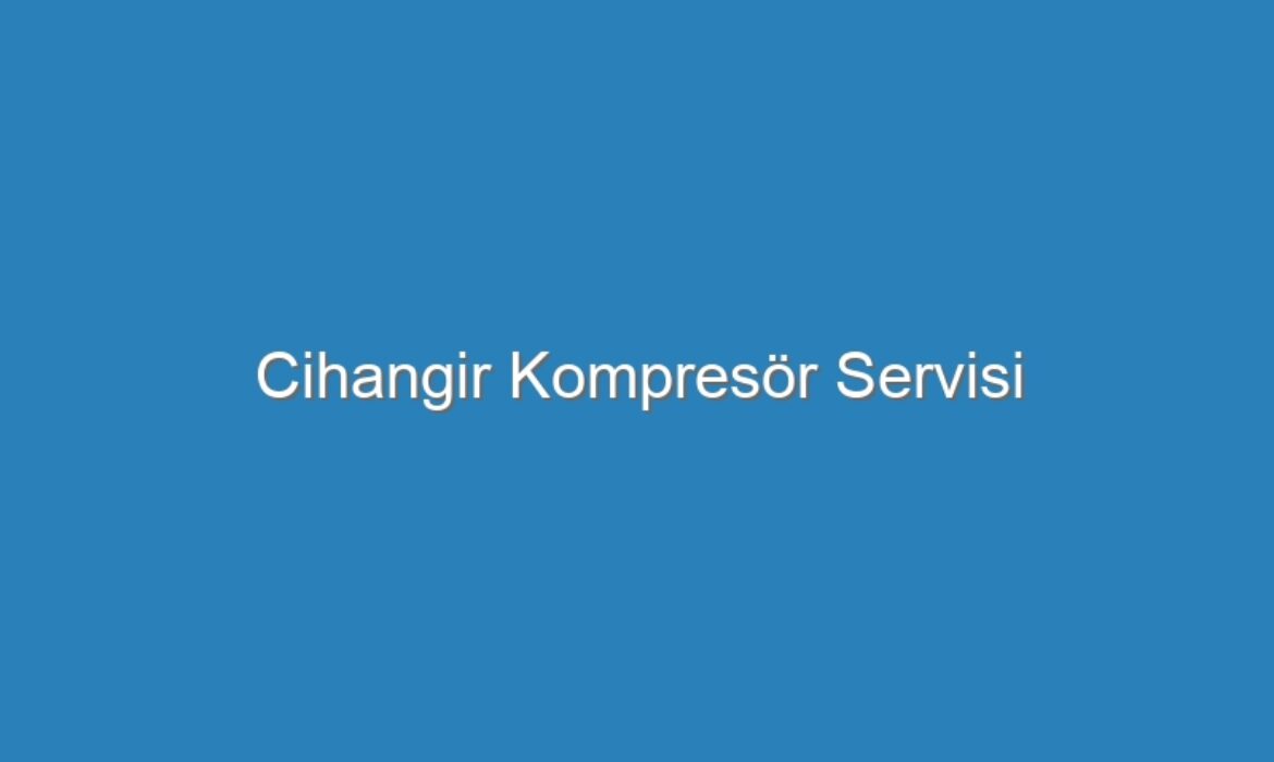 Cihangir Kompresör Servisi