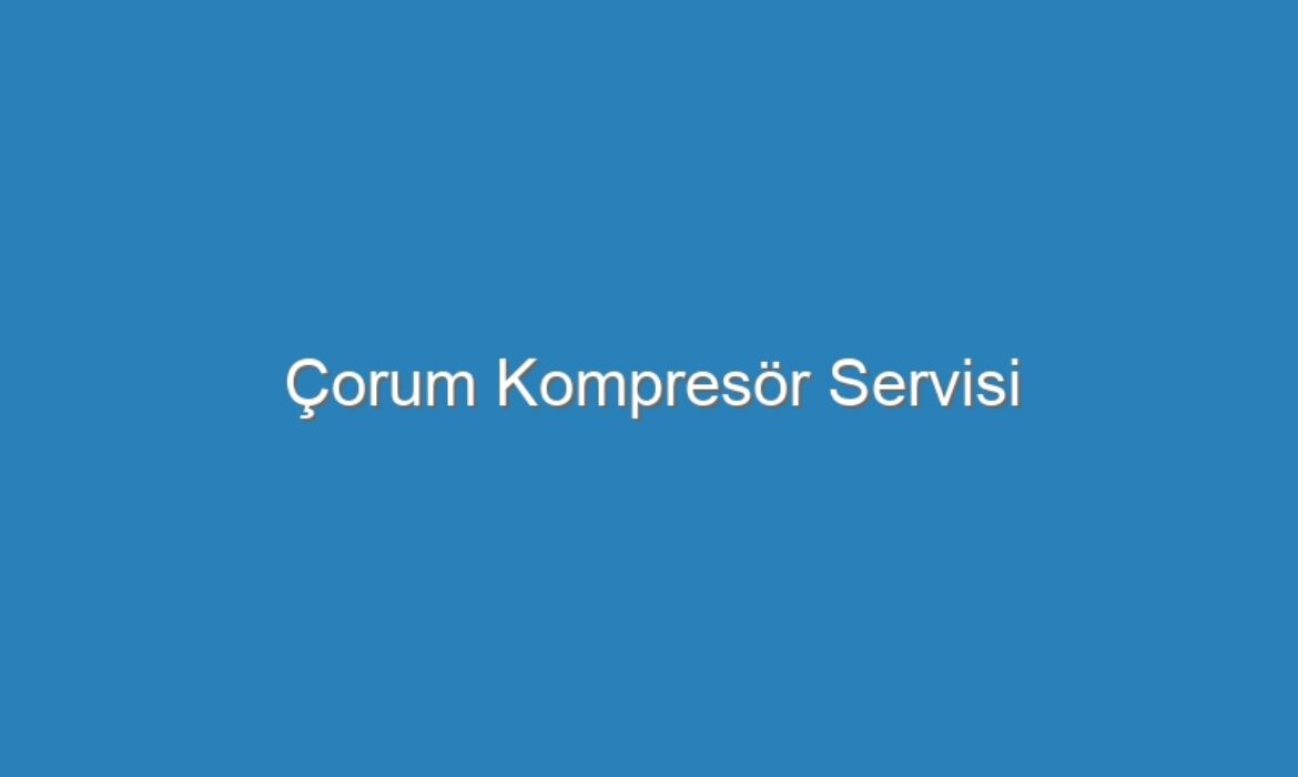 Çorum Kompresör Servisi