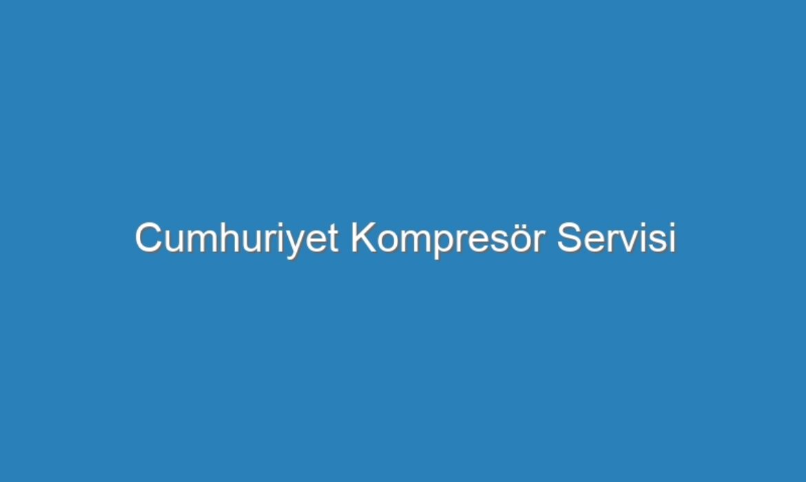 Cumhuriyet Kompresör Servisi