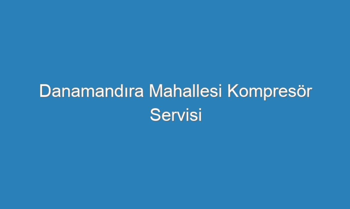 Danamandıra Mahallesi Kompresör Servisi