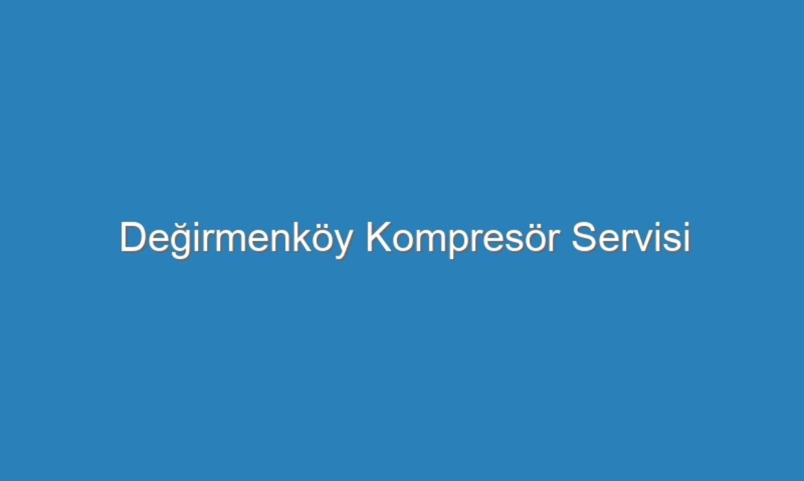 Değirmenköy Kompresör Servisi