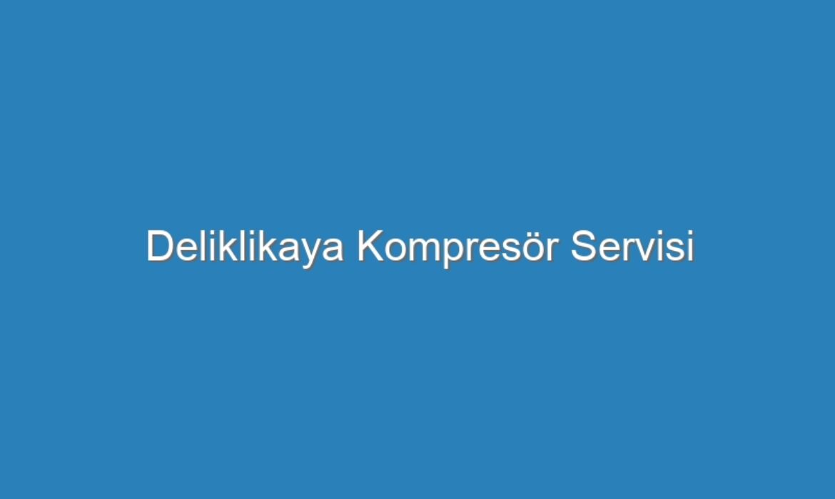 Deliklikaya Kompresör Servisi