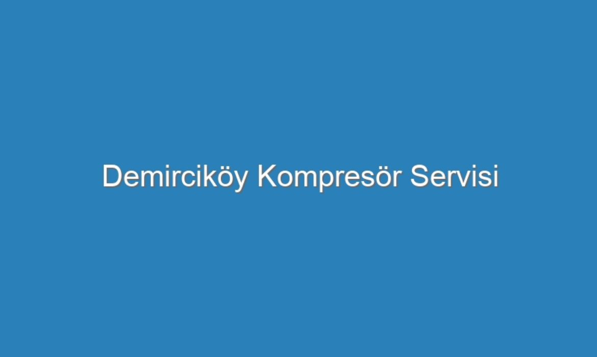 Demirciköy Kompresör Servisi