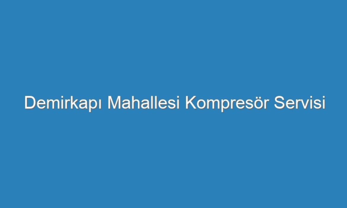 Demirkapı Mahallesi Kompresör Servisi