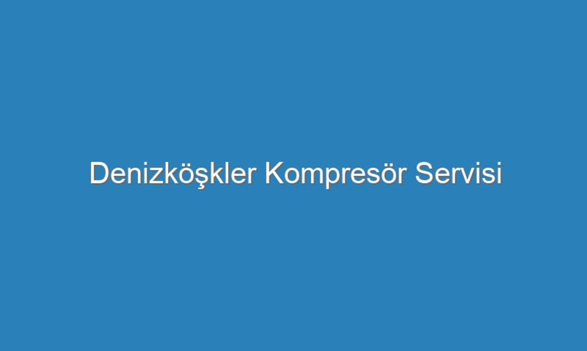 Denizköşkler Kompresör Servisi