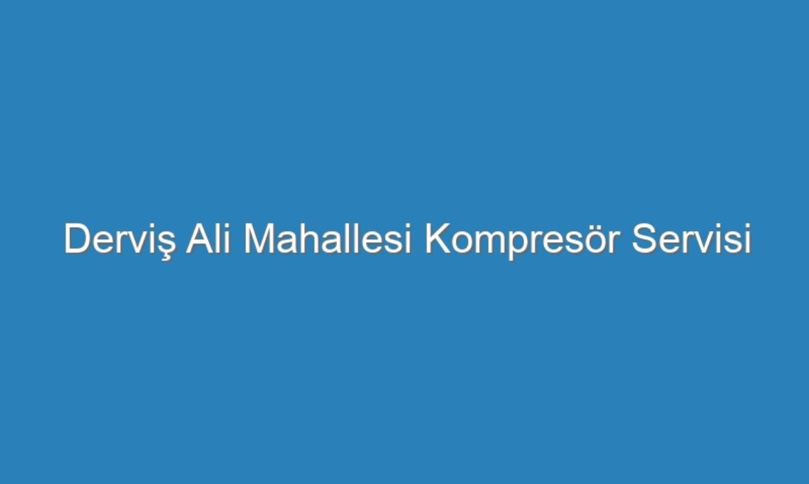 Derviş Ali Mahallesi Kompresör Servisi