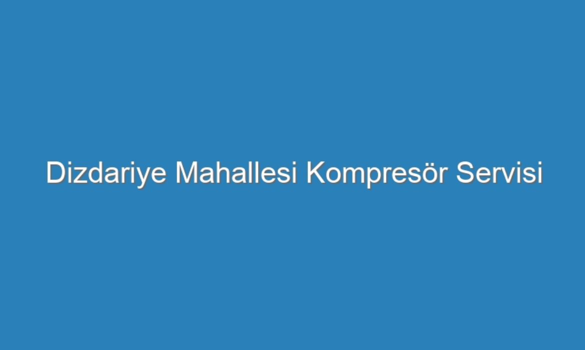 Dizdariye Mahallesi Kompresör Servisi