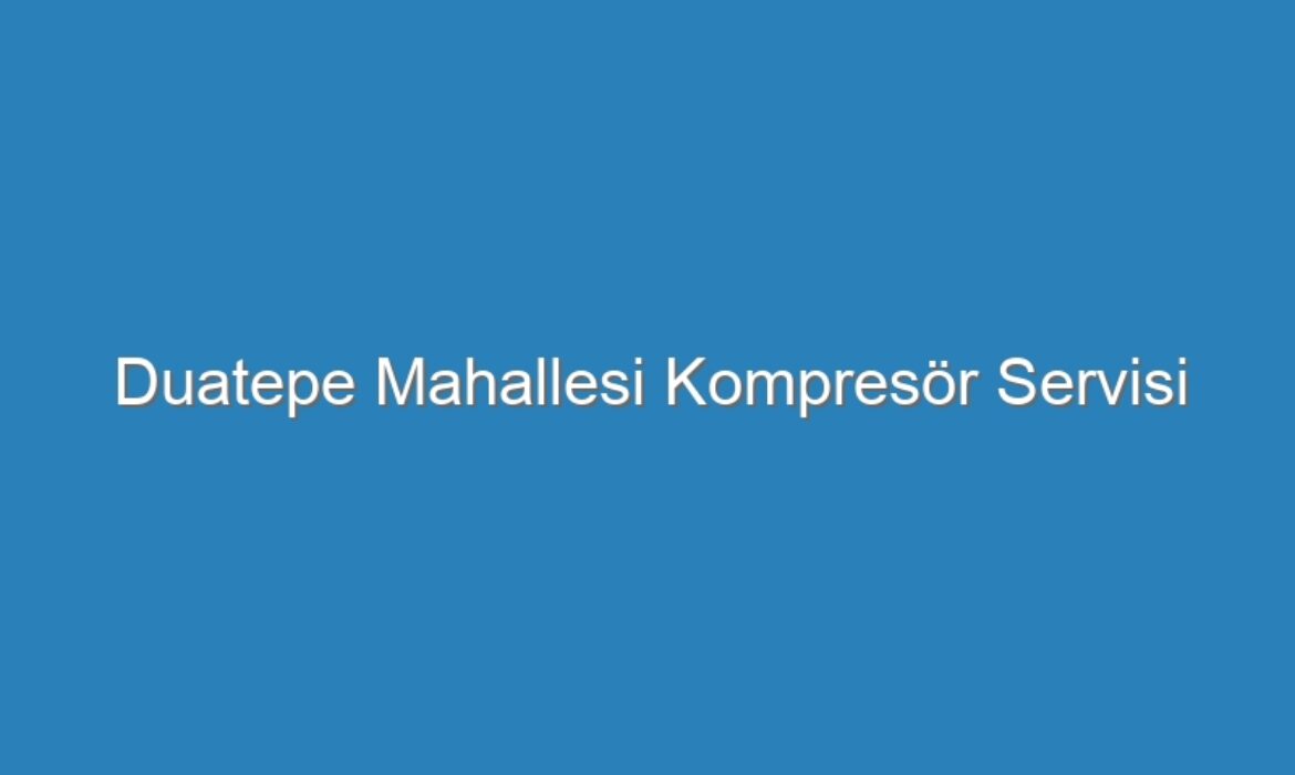 Duatepe Mahallesi Kompresör Servisi