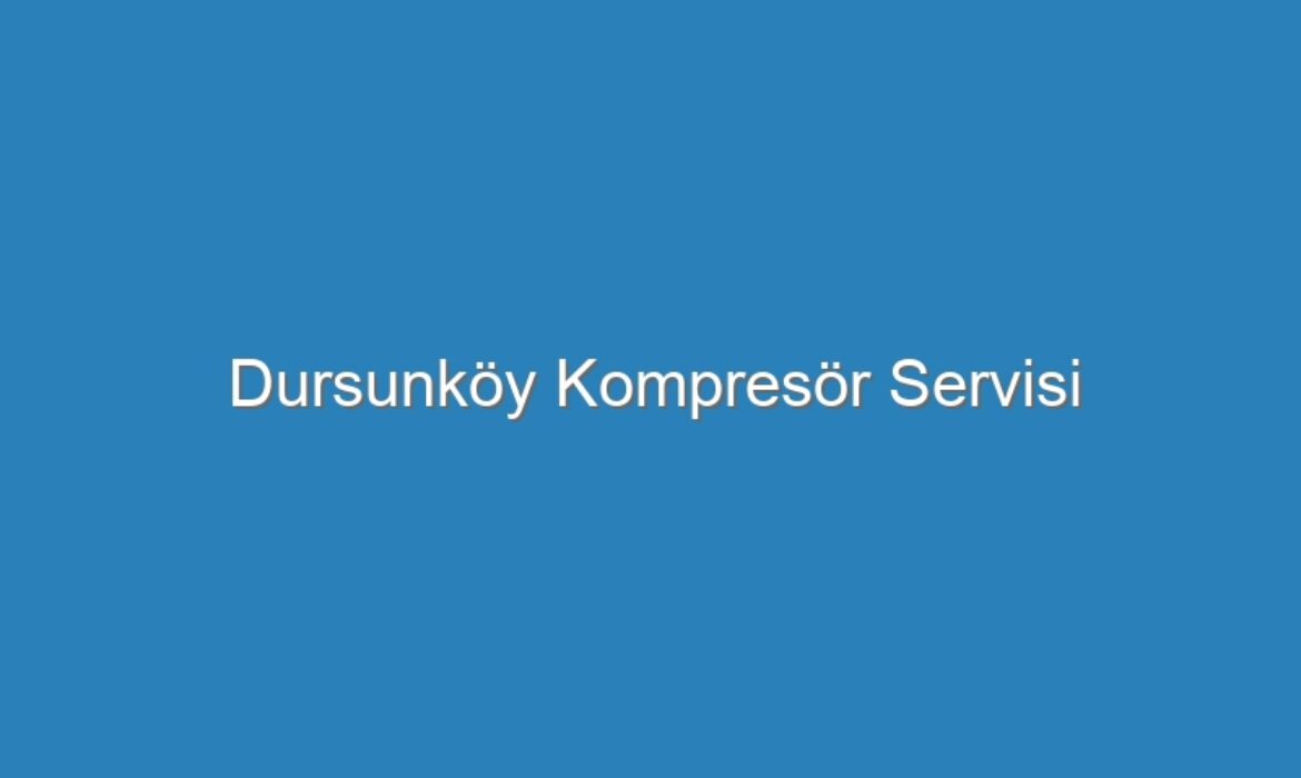 Dursunköy Kompresör Servisi
