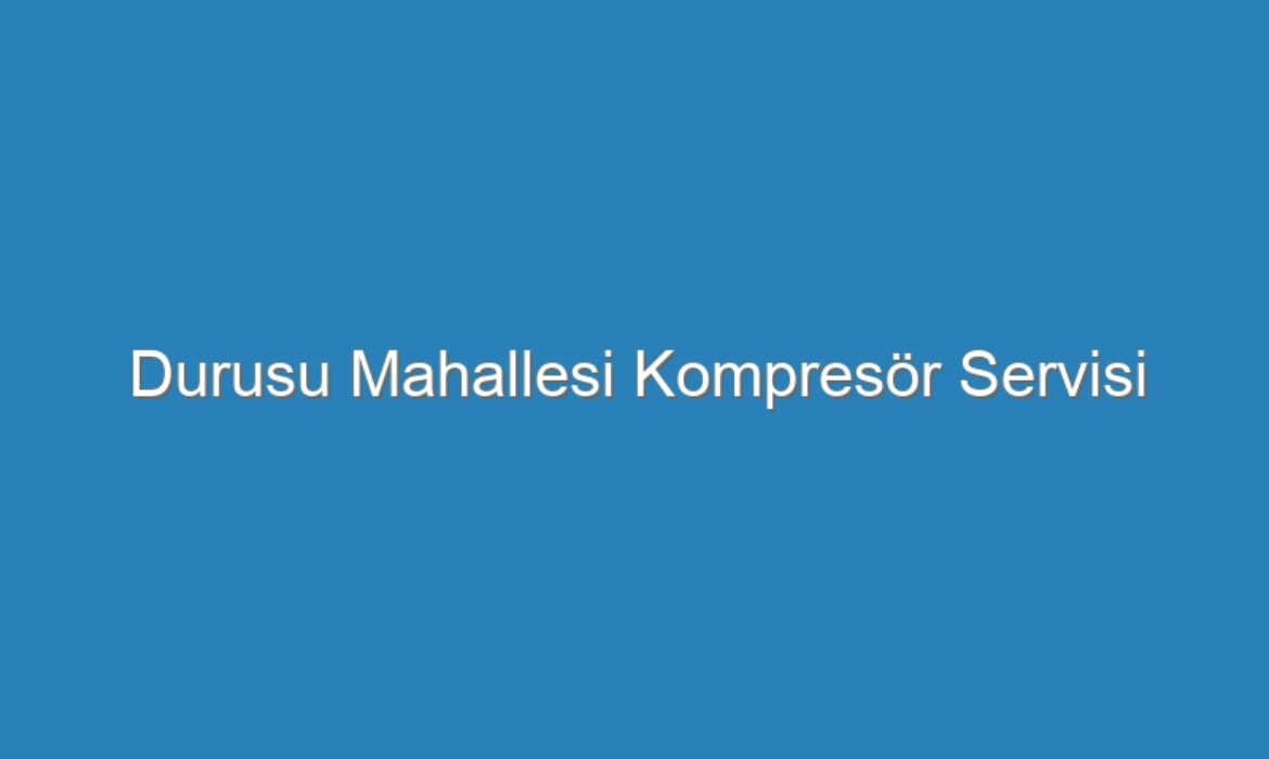 Durusu Mahallesi Kompresör Servisi