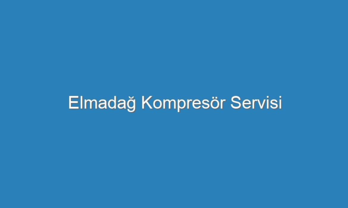 Elmadağ Kompresör Servisi