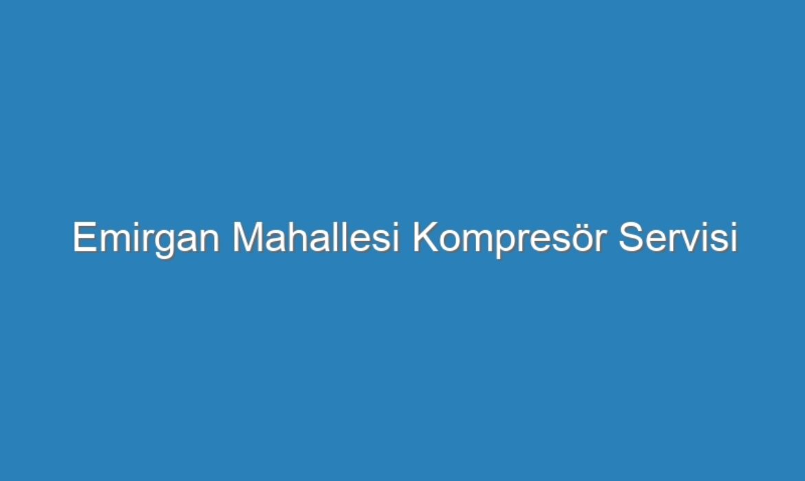 Emirgan Mahallesi Kompresör Servisi