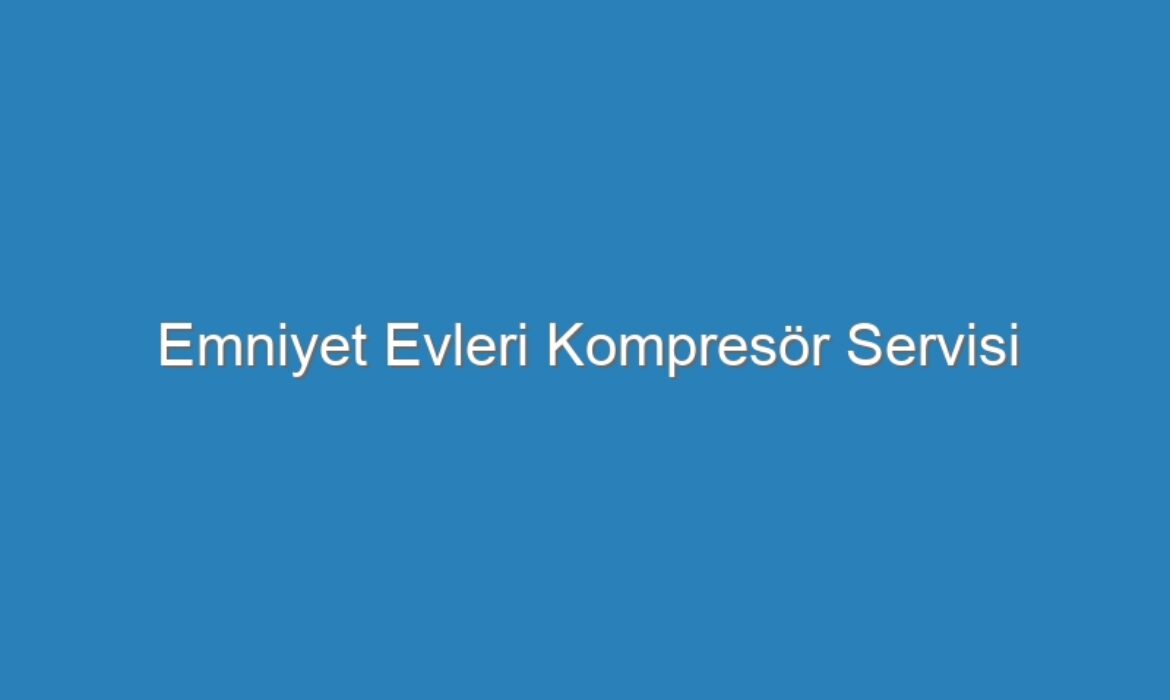 Emniyet Evleri Kompresör Servisi