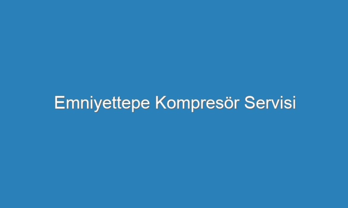 Emniyettepe Kompresör Servisi