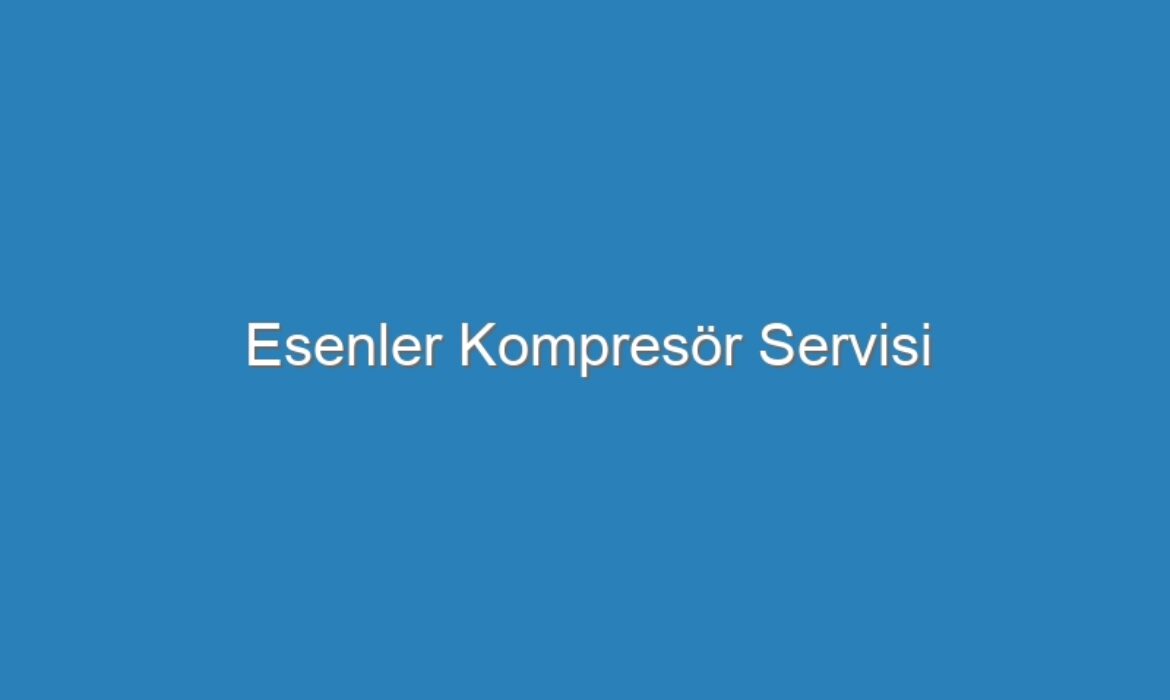 Esenler Kompresör Servisi