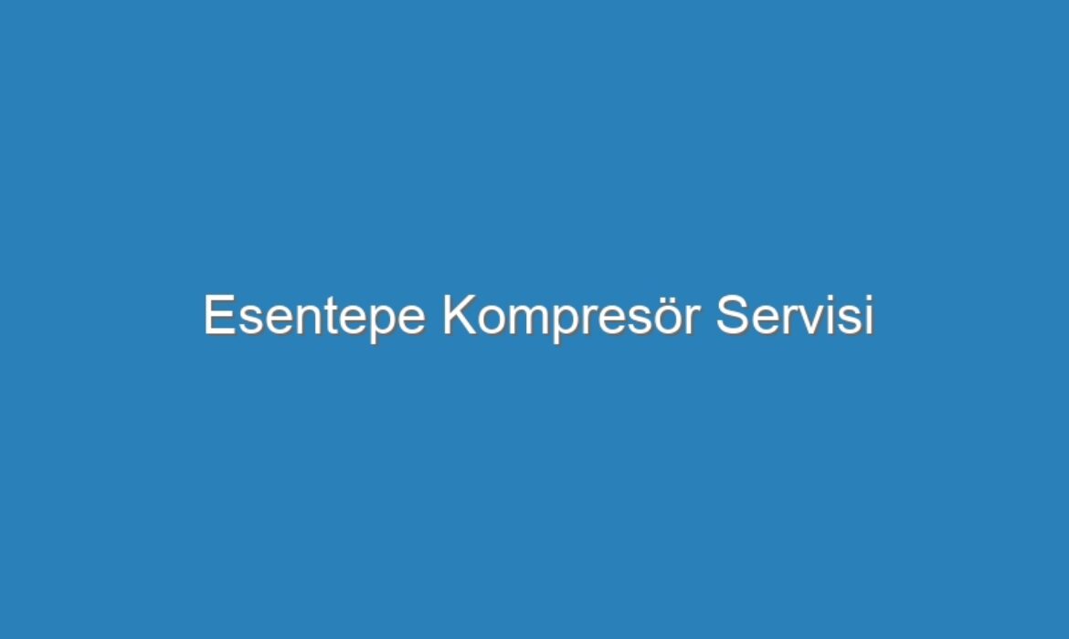 Esentepe Kompresör Servisi