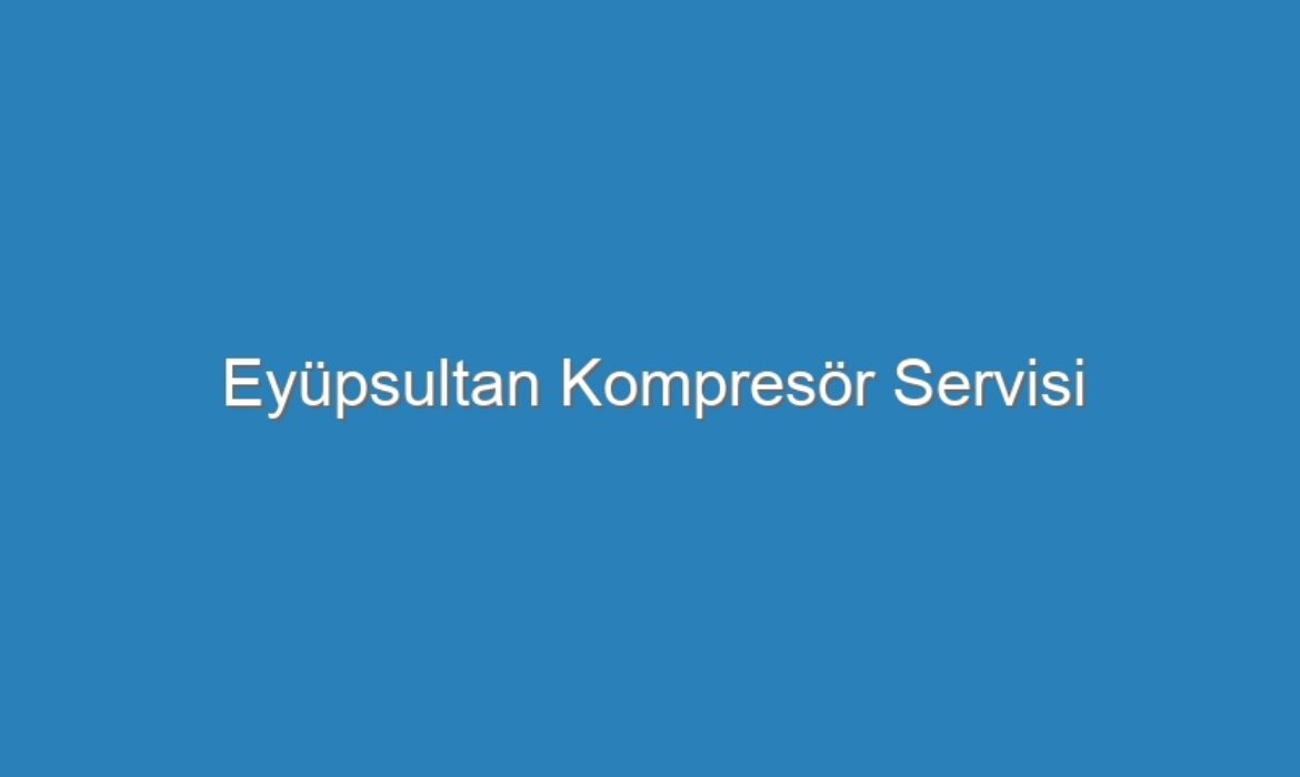 Eyüpsultan Kompresör Servisi