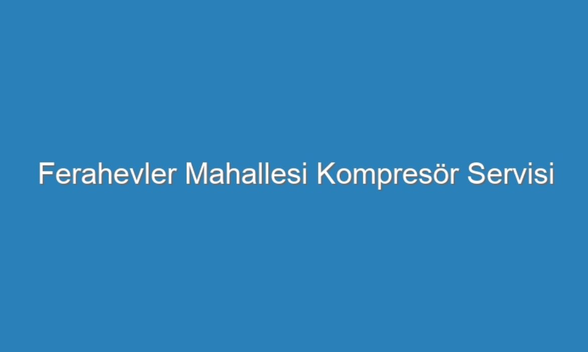 Ferahevler Mahallesi Kompresör Servisi