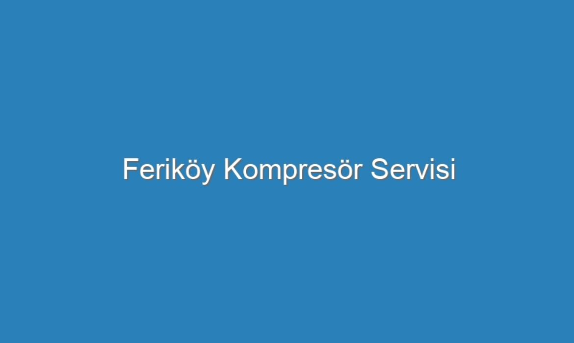 Feriköy Kompresör Servisi