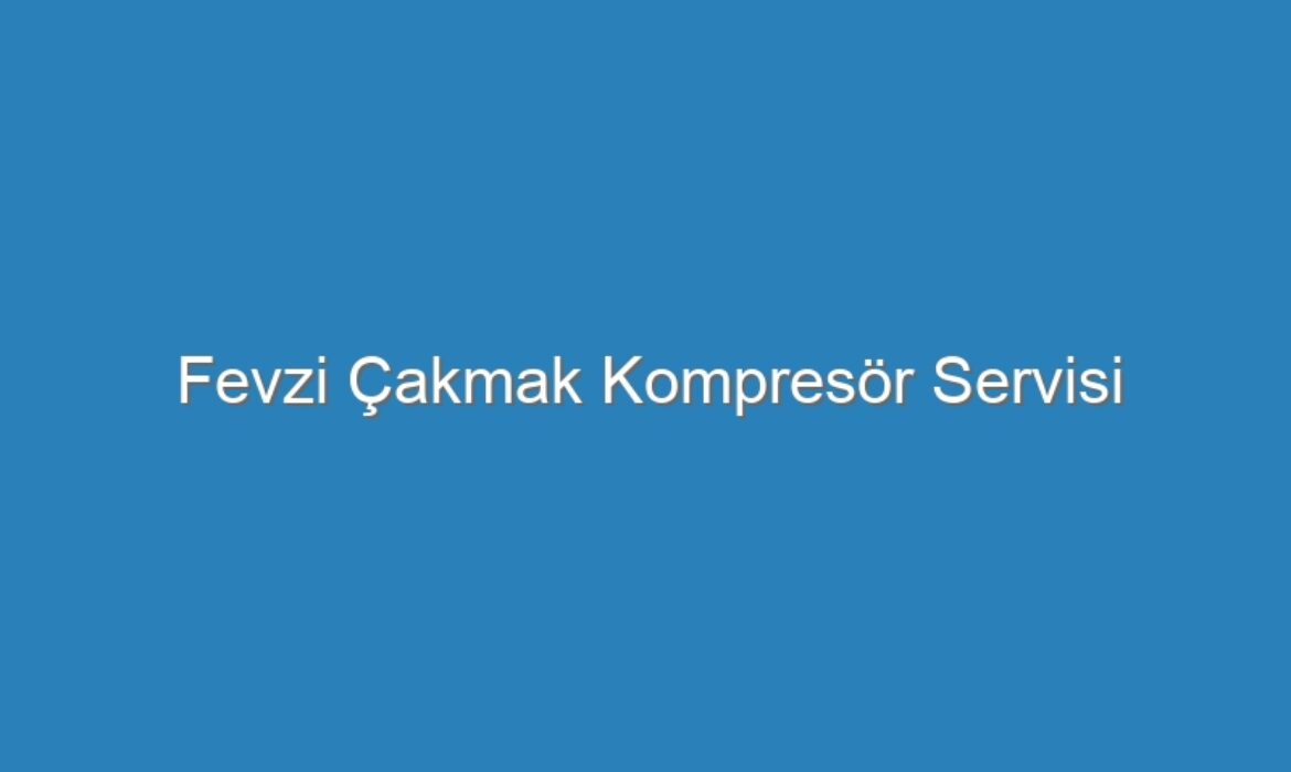 Fevzi Çakmak Kompresör Servisi