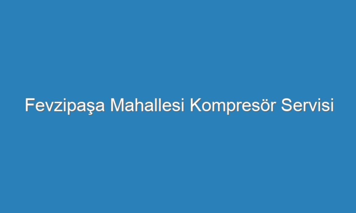 Fevzipaşa Mahallesi Kompresör Servisi