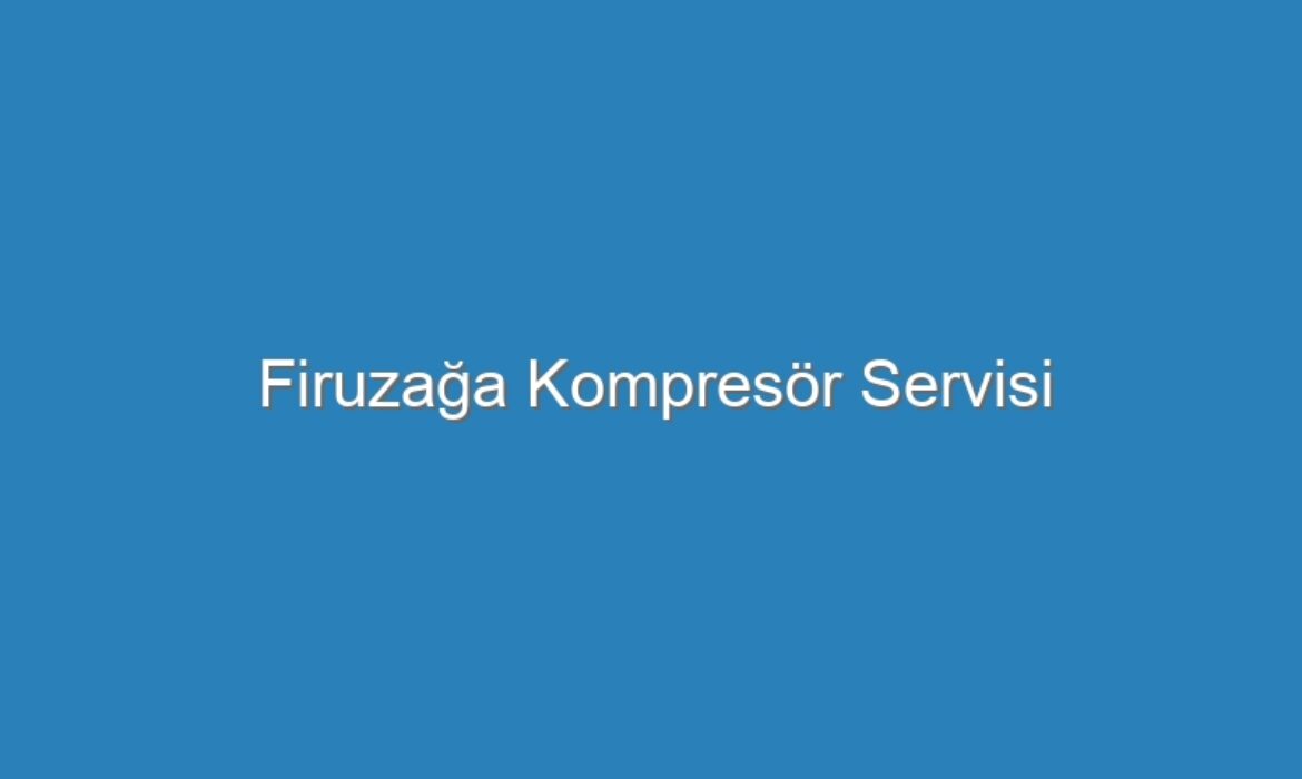 Firuzağa Kompresör Servisi