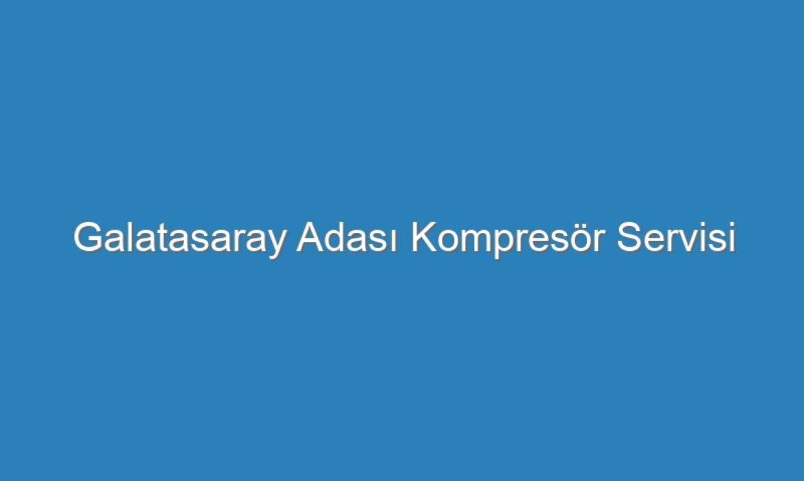 Galatasaray Adası Kompresör Servisi