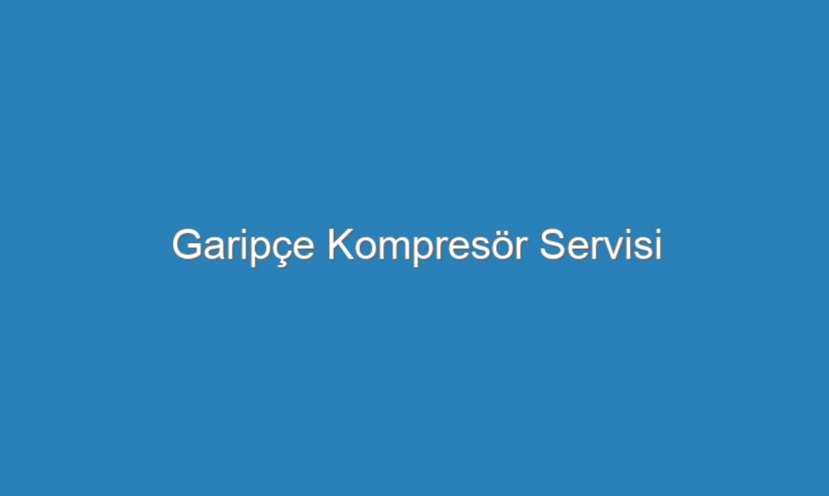 Garipçe Kompresör Servisi