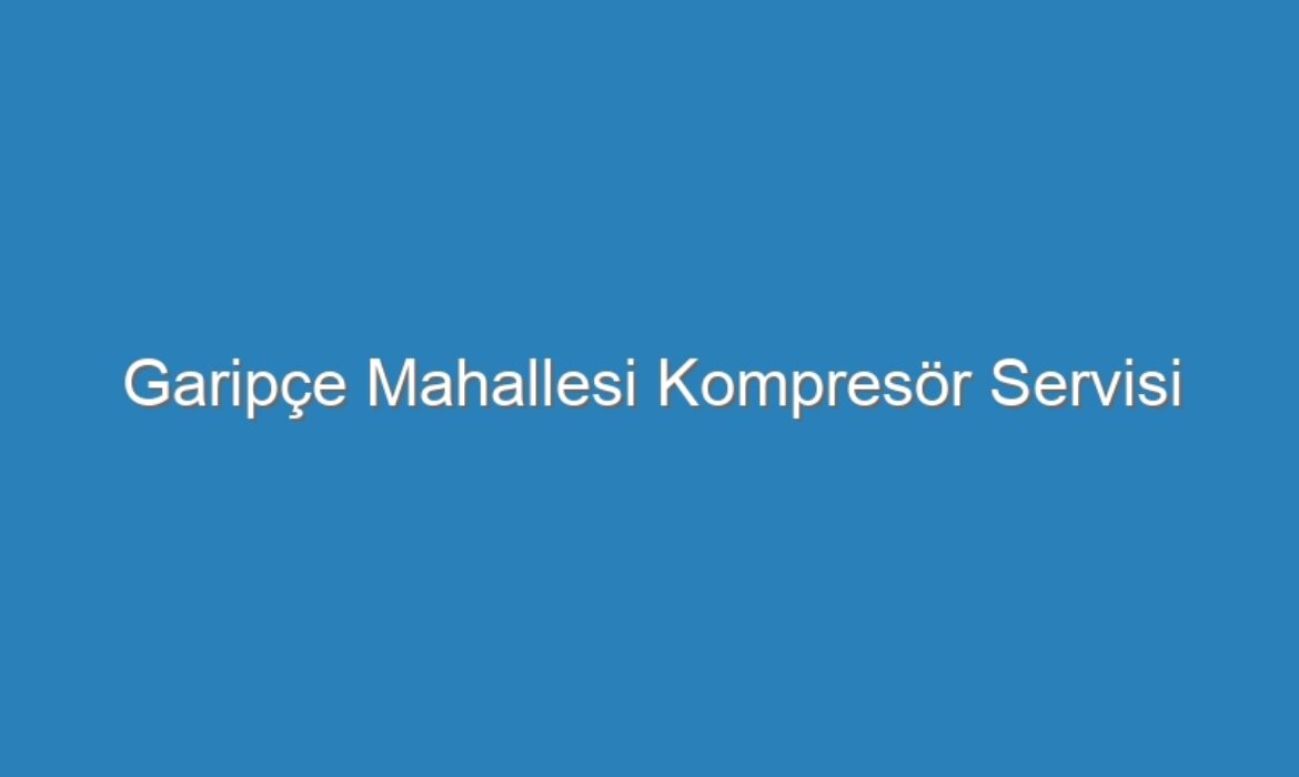 Garipçe Mahallesi Kompresör Servisi