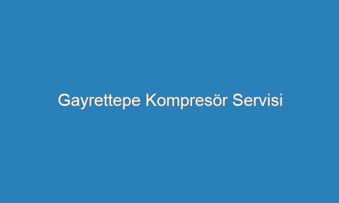 Gayrettepe Kompresör Servisi