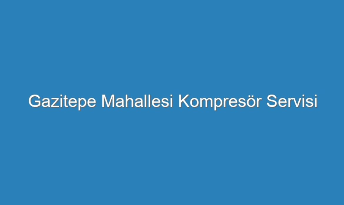 Gazitepe Mahallesi Kompresör Servisi