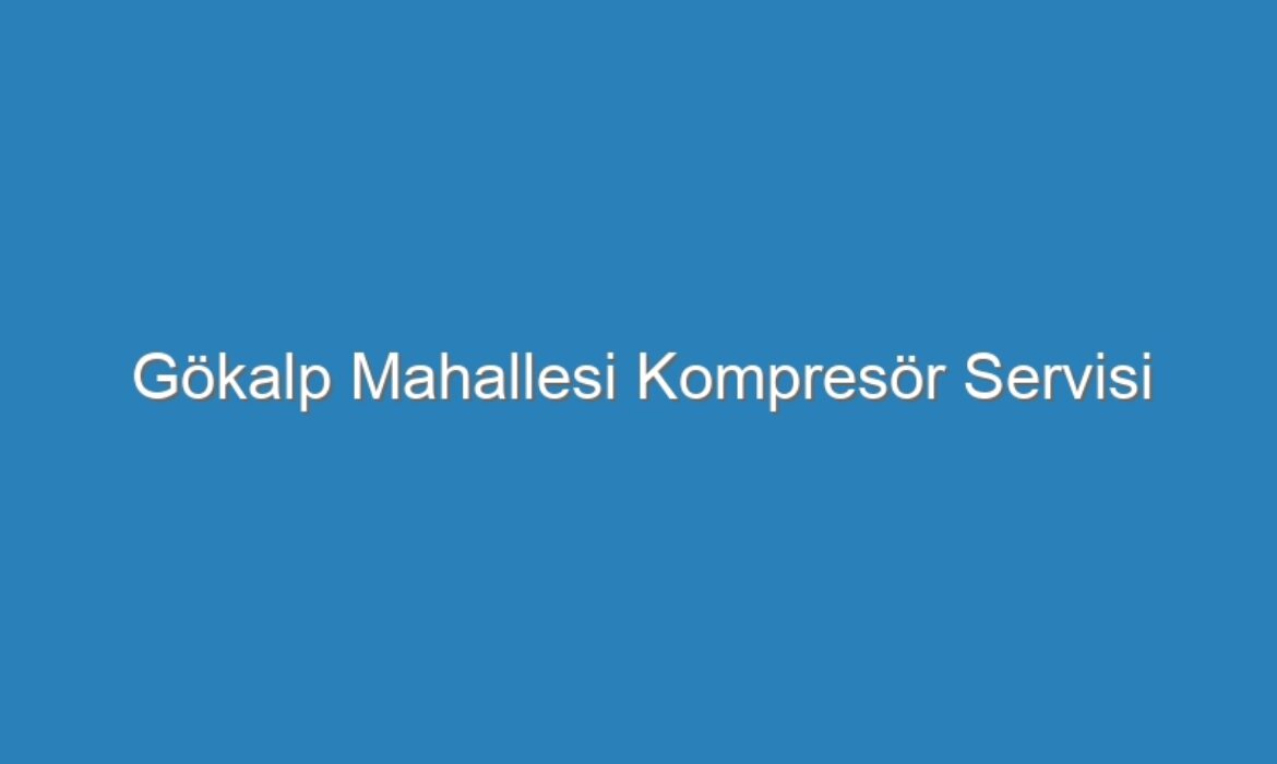 Gökalp Mahallesi Kompresör Servisi