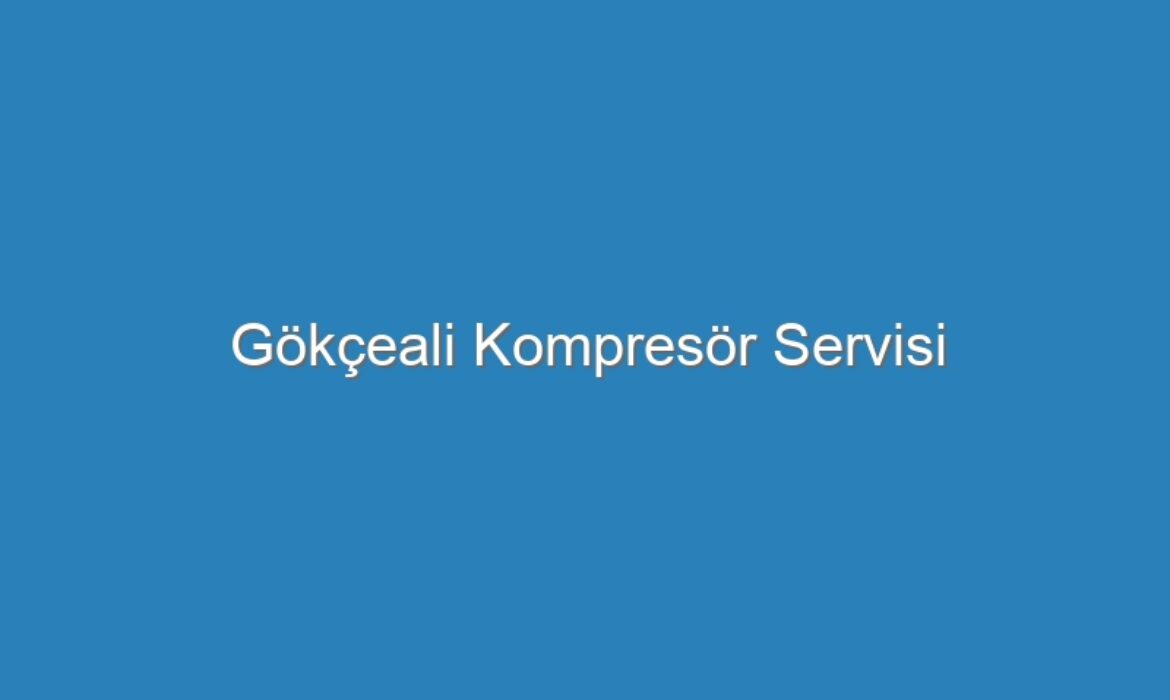 Gökçeali Kompresör Servisi