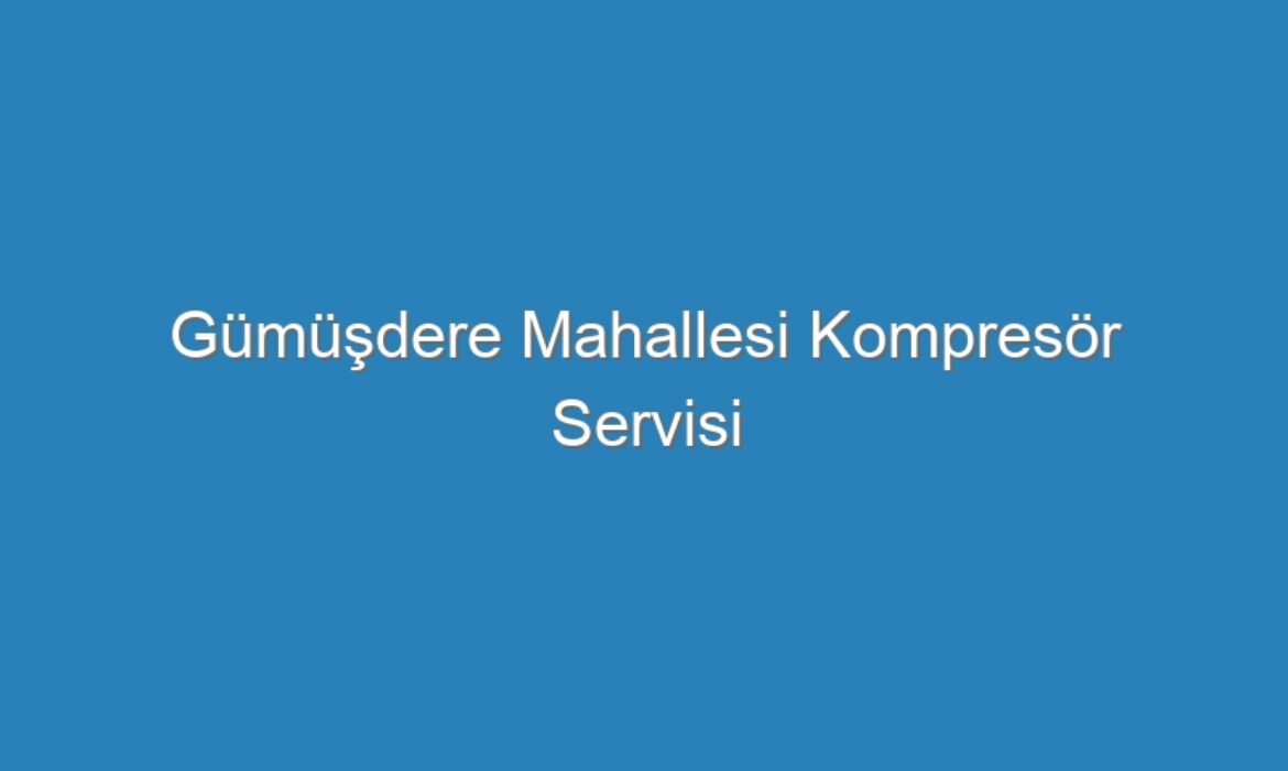 Gümüşdere Mahallesi Kompresör Servisi