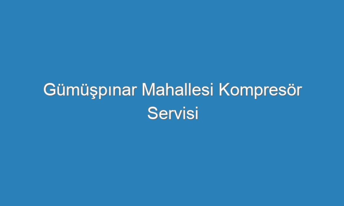 Gümüşpınar Mahallesi Kompresör Servisi