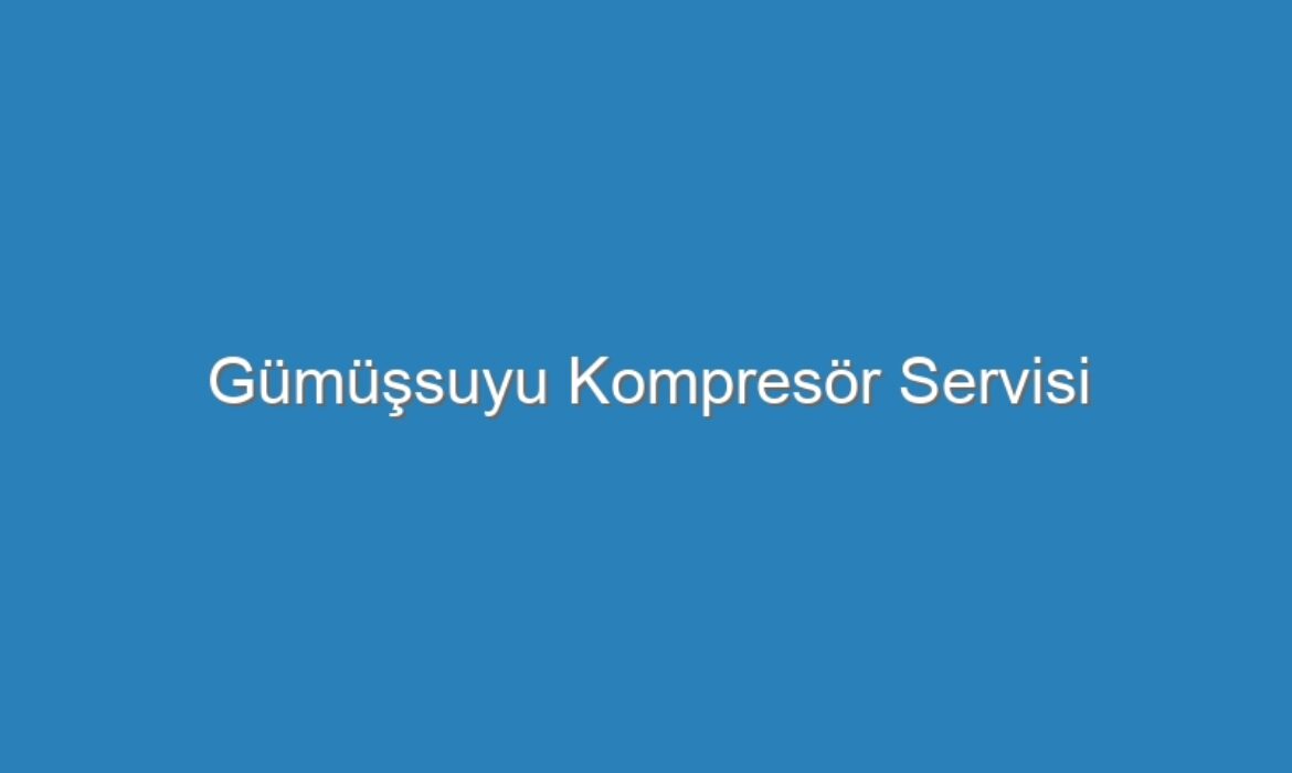 Gümüşsuyu Kompresör Servisi