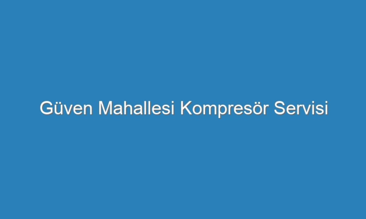Güven Mahallesi Kompresör Servisi
