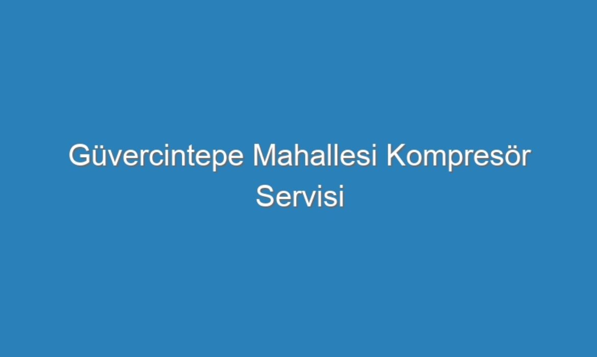 Güvercintepe Mahallesi Kompresör Servisi